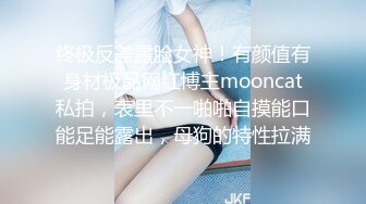 终极反差露脸女神！有颜值有身材极品网红博主mooncat私拍，表里不一啪啪自摸能口能足能露出，母狗的特性拉满