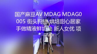 国产麻豆AV MDAG MDAG0005 街头狩猎 烘培甜心居家手做精液鲜奶油 新人女优 项子宁