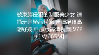 被束縛侵犯的制服美少女 速捅玩弄極品粉鮑 連續絕頂高潮好幾回 原版高清視圖[97P+1V/665M]