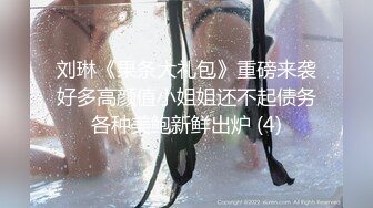 刘琳《果条大礼包》重磅来袭好多高颜值小姐姐还不起债务各种美鲍新鲜出炉 (4)