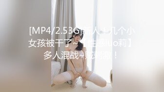 [MP4/2.53G]新人！几个小女孩被干了~【性感luo莉】多人混战~贼刺激！