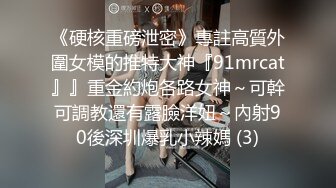 《硬核重磅泄密》專註高質外圍女模的推特大神『91mrcat』』重金約炮各路女神～可幹可調教還有露臉洋妞～內射90後深圳爆乳小辣媽 (3)