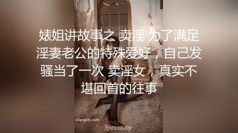 婊姐讲故事之 卖淫 为了满足淫妻老公的特殊爱好，自己发骚当了一次 卖淫女，真实不堪回首的往事