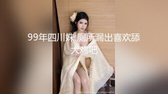 99年四川妹 厕所漏出喜欢舔大鸡吧