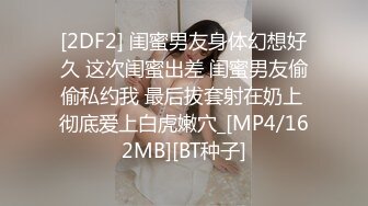 [2DF2] 闺蜜男友身体幻想好久 这次闺蜜出差 闺蜜男友偷偷私约我 最后拔套射在奶上 彻底爱上白虎嫩穴_[MP4/162MB][BT种子]