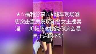 ★☆福利分享☆★翻车现场酒店突击查房发现知名女主播卖淫,❤️JC叔叔对她说你这么漂亮干点啥不好