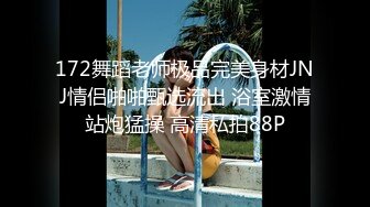 172舞蹈老师极品完美身材JNJ情侣啪啪甄选流出 浴室激情站炮猛操 高清私拍88P