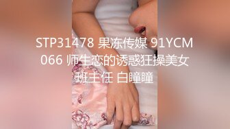 STP31478 果冻传媒 91YCM066 师生恋的诱惑狂操美女班主任 白瞳瞳