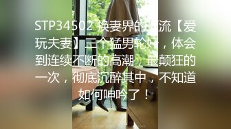 STP34502 换妻界的顶流【爱玩夫妻】三个猛男轮奸，体会到连续不断的高潮，最颠狂的一次，彻底沉醉其中，不知道如何呻吟了！