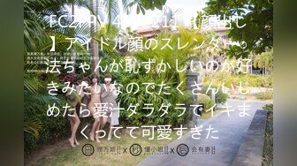 FC2PPV 4502211 【顔出し】アイドル顔のスレンダー○法ちゃんが恥ずかしいのが好きみたいなのでたくさんいじめたら愛汁ダラダラでイキまくってて可愛すぎた