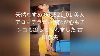 天然むすめ 061521_01 美人アロマテラピー講師が心もチンコも癒してくれました 古田奈央