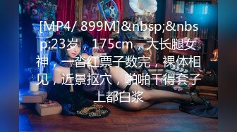 [MP4/ 899M]&nbsp;&nbsp;23岁，175cm，大长腿女神，一沓红票子数完，裸体相见，近景抠穴，啪啪干得套子上都白浆