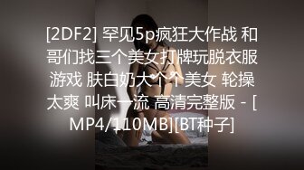 [2DF2] 罕见5p疯狂大作战 和哥们找三个美女打牌玩脱衣服游戏 肤白奶大个个美女 轮操太爽 叫床一流 高清完整版 - [MP4/110MB][BT种子]