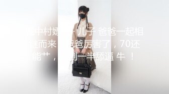 城中村嫖娼 · 儿子 爸爸一起相继而来，爸爸厉害了，70还能艹，操到一半舔逼 牛 ！