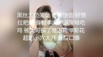 黑丝大奶美女 爸爸使劲 好想拉粑粑 身材丰满舔逼深喉吃鸡 被大哥操了骚逼再爆菊花 超的小穴大开 最后口爆