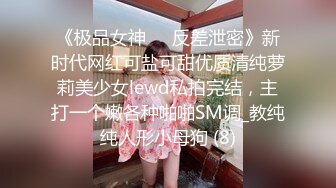 《极品女神☀️反差泄密》新时代网红可盐可甜优质清纯萝莉美少女lewd私拍完结，主打一个嫩各种啪啪SM调_教纯纯人形小母狗 (8)