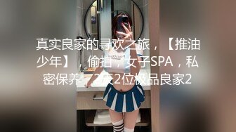 真实良家的寻欢之旅，【推油少年】，偷拍，女子SPA，私密保养，2天2位极品良家2