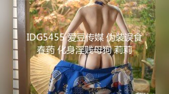 IDG5455 爱豆传媒 伪装误食春药 化身淫贱母狗 莉莉