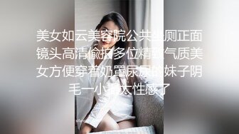 美女如云美容院公共坐厕正面镜头高清偸拍多位精致气质美女方便穿着奶罩尿尿的妹子阴毛一小撮太性感了