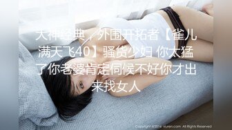 大神经典，外围开拓者【雀儿满天飞40】骚货少妇 你太猛了你老婆肯定伺候不好你才出来找女人