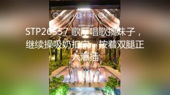 STP26557 歌厅唱歌搞妹子，继续操吸奶扣穴，按着双腿正入爆插