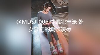 @MDSJ-006 性罪犯牢笼 处女萝莉的潮吹凌辱