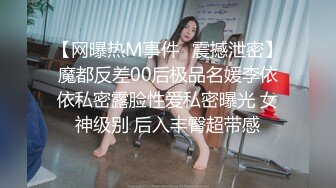 【网曝热M事件✿震撼泄密】魔都反差00后极品名媛李依依私密露脸性爱私密曝光 女神级别 后入丰臀超带感