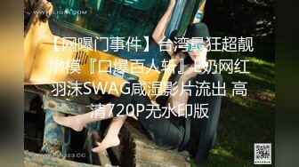 【网曝门事件】台湾最狂超靓嫩模『口爆百人斩』E奶网红羽沫SWAG咸湿影片流出 高清720P无水印版