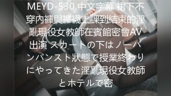 MEYD-530 中文字幕 裙下不穿內褲與褲襪上課到結束的淫亂現役女教師在賓館密會AV出演 スカートの下はノーパンパンスト狀態で授業終わりにやってきた淫亂現役女教師とホテルで密