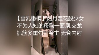 【雪乳嫩模】闭月羞花般少女不为人知的母狗一面.乳交龙抓筋多重勾引金主 无套内射