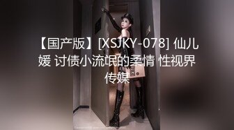 【国产版】[XSJKY-078] 仙儿媛 讨债小流氓的柔情 性视界传媒