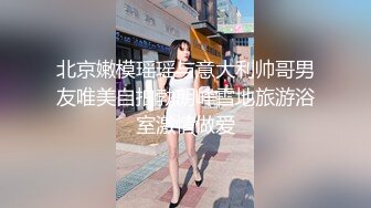 北京嫩模瑶瑶与意大利帅哥男友唯美自拍勃朗峰雪地旅游浴室激情做爱