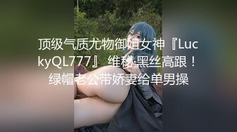 顶级气质尤物御姐女神『LuckyQL777』 维秘·黑丝高跟！绿帽老公带娇妻给单男操