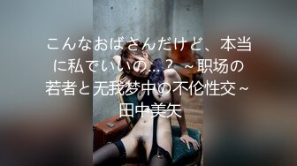 こんなおばさんだけど、本当に私でいいの…？ ～职场の若者と无我梦中の不伦性交～ 田中美矢