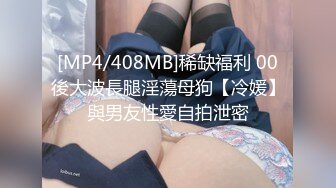 [MP4/408MB]稀缺福利 00後大波長腿淫蕩母狗【冷媛】與男友性愛自拍泄密