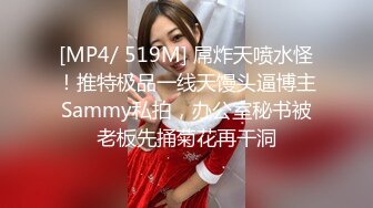 [MP4/ 519M] 屌炸天喷水怪！推特极品一线天馒头逼博主Sammy私拍，办公室秘书被老板先捅菊花再干洞