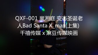 QXF-001 嵐湘庭 变态圣诞老人Bad Santa X_max(上集) 千禧传媒 x 麻豆传媒映画