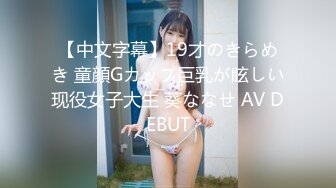 【中文字幕】19才のきらめき 童顔Gカップ巨乳が眩しい现役女子大生 葵ななせ AV DEBUT