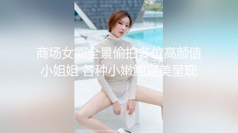 商场女厕全景偷拍多位高颜值小姐姐 各种小嫩鲍完美呈现