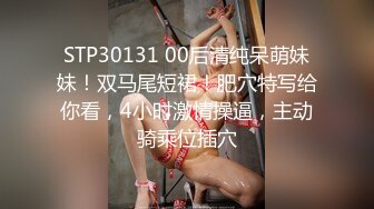 STP30131 00后清纯呆萌妹妹！双马尾短裙！肥穴特写给你看，4小时激情操逼，主动骑乘位插穴