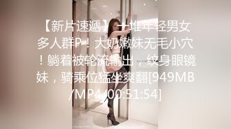 【新片速遞】 一堆年轻男女多人群P！大奶嫩妹无毛小穴！躺着被轮流输出，纹身眼镜妹，骑乘位猛坐爽翻[949MB/MP4/00:51:54]