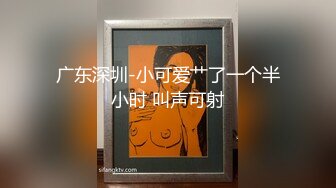 广东深圳-小可爱艹了一个半小时 叫声可射