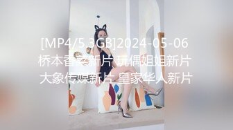 [MP4/5.3GB]2024-05-06 桥本香菜新片 玩偶姐姐新片 大象传媒新片 皇家华人新片