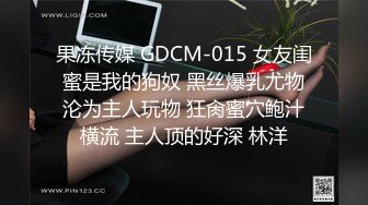 果冻传媒 GDCM-015 女友闺蜜是我的狗奴 黑丝爆乳尤物沦为主人玩物 狂肏蜜穴鲍汁横流 主人顶的好深 林洋