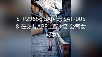 STP29656 SA国际 SAT-0058 在交友APP上配对到公司女同事