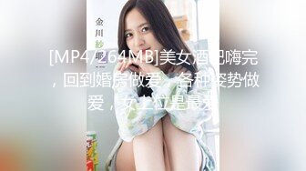 [MP4/264MB]美女酒吧嗨完，回到婚房做爱，各种姿势做爱，女上位是最爱