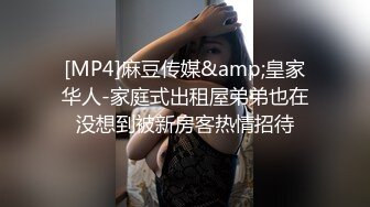 [MP4]麻豆传媒&amp;皇家华人-家庭式出租屋弟弟也在没想到被新房客热情招待