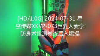 [HD/1.0G] 2024-07-31 星空传媒XKVP-073巨乳人妻学防身术惨遭教练后入爆操