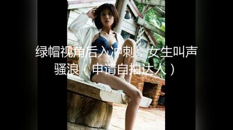 绿帽视角后入冲刺，女生叫声骚浪（申请自拍达人）