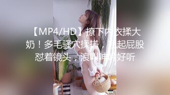 【MP4/HD】撩下内衣揉大奶！多毛骚穴揉搓，翘起屁股怼着镜头，浪叫呻吟好听